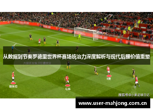 从数据到节奏罗德里世界杯赛场统治力深度解析与现代后腰价值重塑 从数据到节奏罗德里世界杯赛场统治力深度解析与现代后腰价值重塑