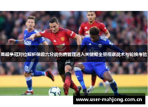 英超争冠对位解析保级六分战伤病管理进入关键期全景观察战术与轮换考验 英超争冠对位解析保级六分战伤病管理进入关键期全景观察战术与轮换考验