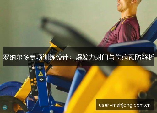 罗纳尔多专项训练设计：爆发力射门与伤病预防解析